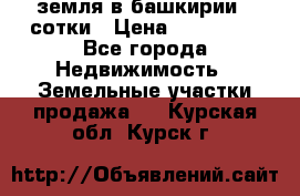 земля в башкирии 52сотки › Цена ­ 395 000 - Все города Недвижимость » Земельные участки продажа   . Курская обл.,Курск г.